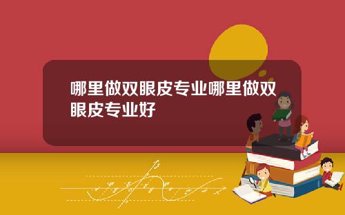 哪里做双眼皮专业哪里做双眼皮专业好