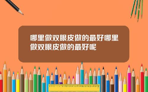哪里做双眼皮做的最好哪里做双眼皮做的最好呢