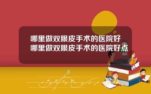 哪里做双眼皮手术的医院好哪里做双眼皮手术的医院好点