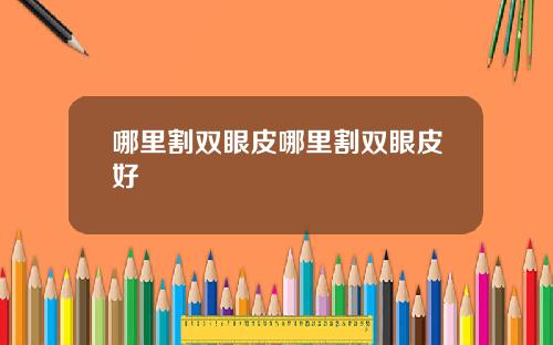 哪里割双眼皮哪里割双眼皮好