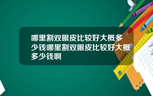 哪里割双眼皮比较好大概多少钱哪里割双眼皮比较好大概多少钱啊