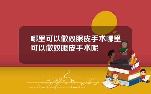 哪里可以做双眼皮手术哪里可以做双眼皮手术呢