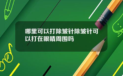 哪里可以打除皱针除皱针可以打在眼睛周围吗