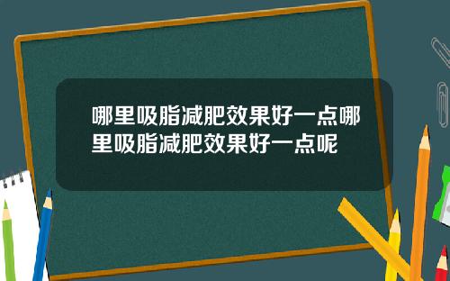哪里吸脂减肥效果好一点哪里吸脂减肥效果好一点呢