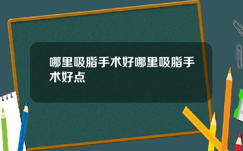 哪里吸脂手术好哪里吸脂手术好点