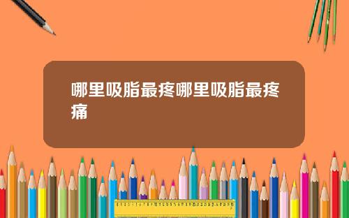 哪里吸脂最疼哪里吸脂最疼痛