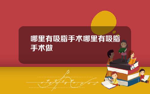 哪里有吸脂手术哪里有吸脂手术做