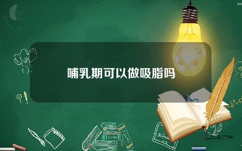 哺乳期可以做吸脂吗