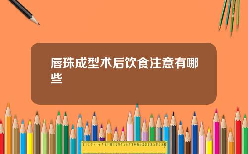 唇珠成型术后饮食注意有哪些