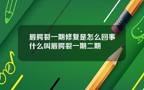 唇腭裂一期修复是怎么回事什么叫唇腭裂一期二期