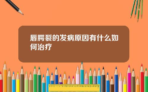 唇腭裂的发病原因有什么如何治疗