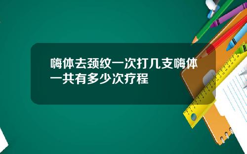 嗨体去颈纹一次打几支嗨体一共有多少次疗程