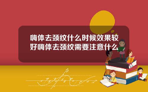 嗨体去颈纹什么时候效果较好嗨体去颈纹需要注意什么