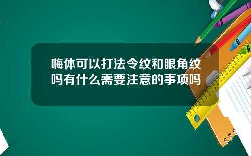 嗨体可以打法令纹和眼角纹吗有什么需要注意的事项吗