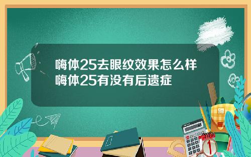 嗨体25去眼纹效果怎么样嗨体25有没有后遗症