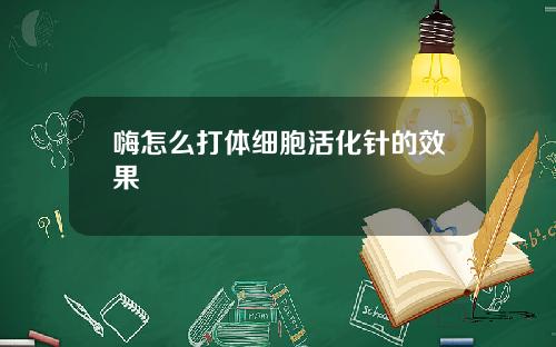 嗨怎么打体细胞活化针的效果