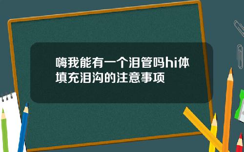 嗨我能有一个泪管吗hi体填充泪沟的注意事项