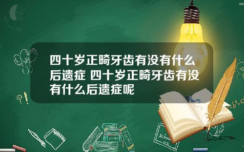 四十岁正畸牙齿有没有什么后遗症 四十岁正畸牙齿有没有什么后遗症呢