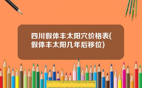 四川假体丰太阳穴价格表(假体丰太阳几年后移位)