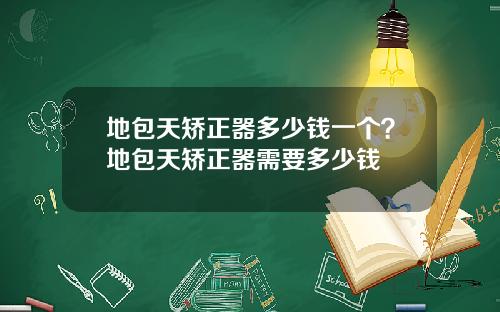 地包天矫正器多少钱一个？地包天矫正器需要多少钱