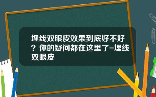 埋线双眼皮效果到底好不好？你的疑问都在这里了-埋线双眼皮