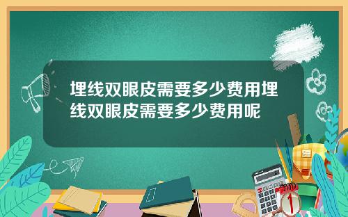 埋线双眼皮需要多少费用埋线双眼皮需要多少费用呢