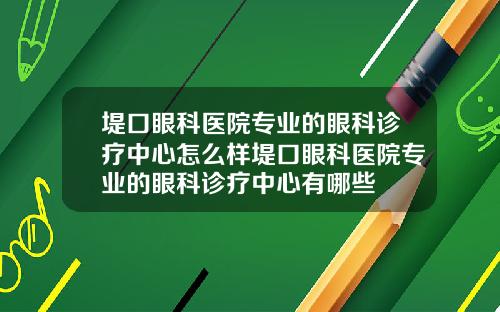 堤口眼科医院专业的眼科诊疗中心怎么样堤口眼科医院专业的眼科诊疗中心有哪些