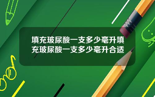 填充玻尿酸一支多少毫升填充玻尿酸一支多少毫升合适