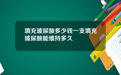 填充玻尿酸多少钱一支填充玻尿酸能维持多久