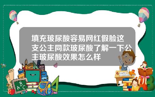 填充玻尿酸容易网红假脸这支公主同款玻尿酸了解一下公主玻尿酸效果怎么样