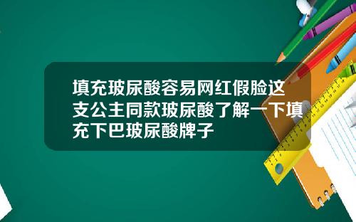 填充玻尿酸容易网红假脸这支公主同款玻尿酸了解一下填充下巴玻尿酸牌子