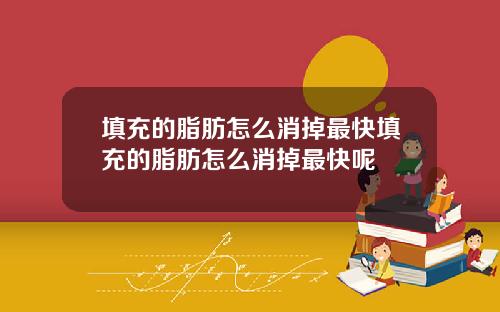 填充的脂肪怎么消掉最快填充的脂肪怎么消掉最快呢