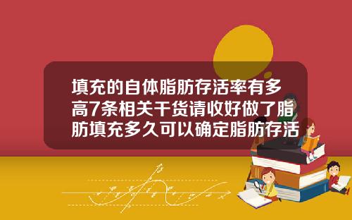 填充的自体脂肪存活率有多高7条相关干货请收好做了脂肪填充多久可以确定脂肪存活