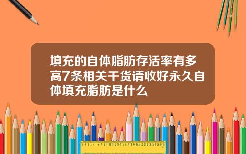 填充的自体脂肪存活率有多高7条相关干货请收好永久自体填充脂肪是什么