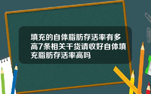 填充的自体脂肪存活率有多高7条相关干货请收好自体填充脂肪存活率高吗