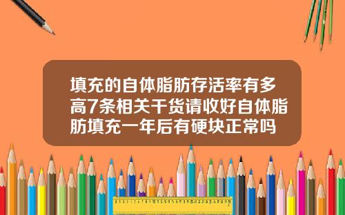 填充的自体脂肪存活率有多高7条相关干货请收好自体脂肪填充一年后有硬块正常吗