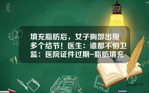 填充脂肪后，女子胸部出现多个结节！医生：谁都不怕卫监：医院证件过期-脂肪填充多了用什么方法取出来