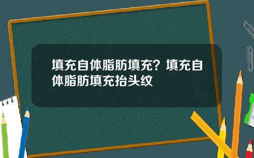 填充自体脂肪填充？填充自体脂肪填充抬头纹