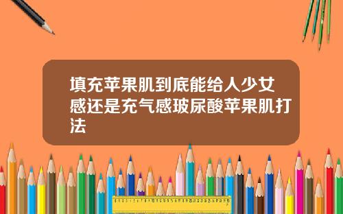 填充苹果肌到底能给人少女感还是充气感玻尿酸苹果肌打法