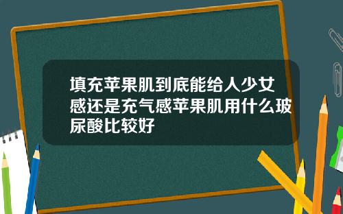 填充苹果肌到底能给人少女感还是充气感苹果肌用什么玻尿酸比较好