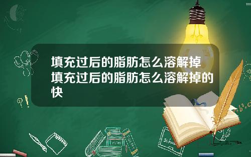 填充过后的脂肪怎么溶解掉填充过后的脂肪怎么溶解掉的快
