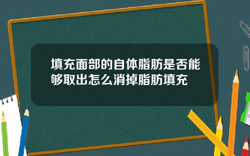 填充面部的自体脂肪是否能够取出怎么消掉脂肪填充