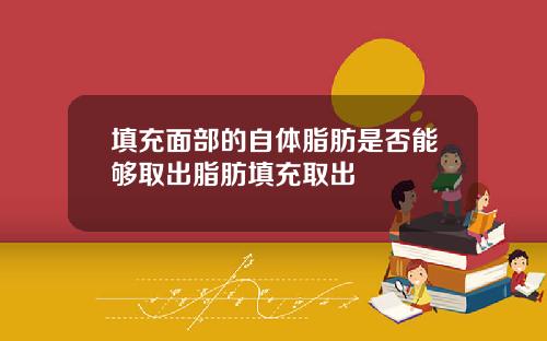 填充面部的自体脂肪是否能够取出脂肪填充取出