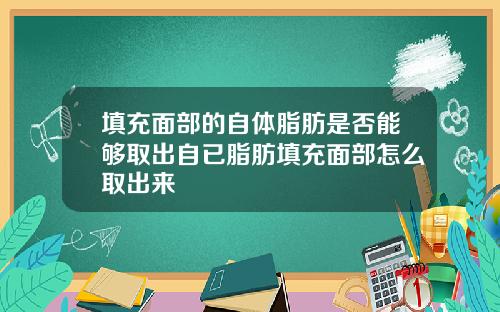 填充面部的自体脂肪是否能够取出自已脂肪填充面部怎么取出来