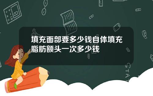 填充面部要多少钱自体填充脂肪额头一次多少钱