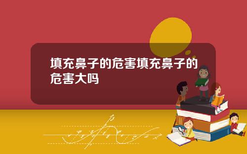 填充鼻子的危害填充鼻子的危害大吗