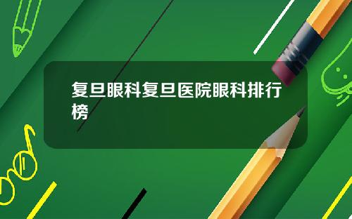 复旦眼科复旦医院眼科排行榜
