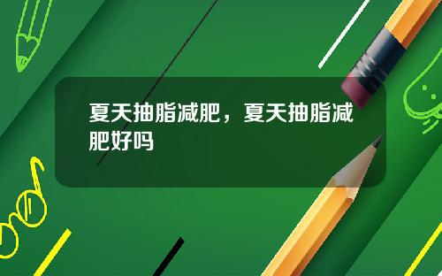 夏天抽脂减肥，夏天抽脂减肥好吗