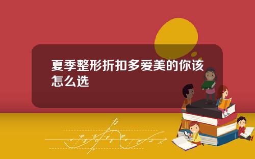 夏季整形折扣多爱美的你该怎么选