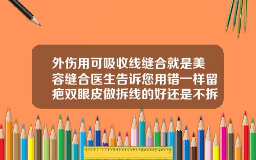 外伤用可吸收线缝合就是美容缝合医生告诉您用错一样留疤双眼皮做拆线的好还是不拆线
